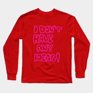 I Don't Have Any Ideas! Long Sleeve T-Shirt